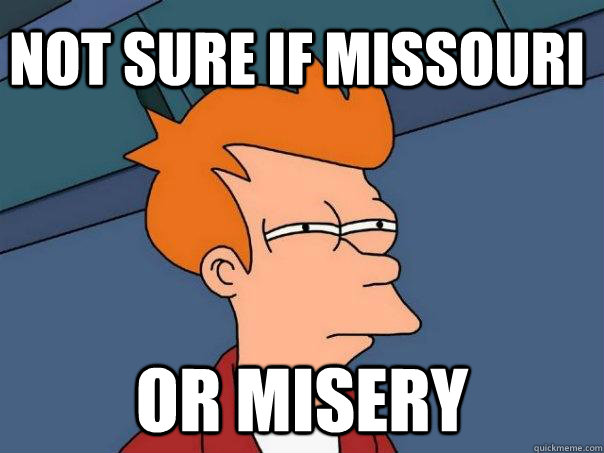 Not sure if Missouri or misery - Not sure if Missouri or misery  Futurama Fry