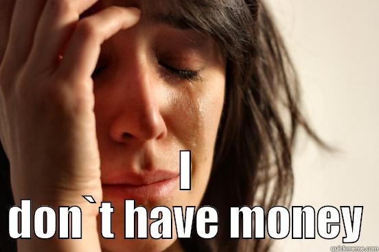  I DON`T HAVE MONEY First World Problems