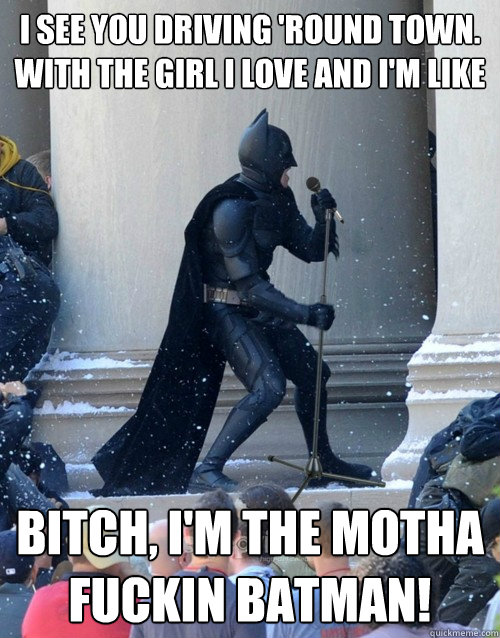 I see you driving 'round town. With the girl I love and i'm like bitch, I'm the motha fuckin batman!  Karaoke Batman