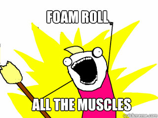 Foam roll All the muscles  All The Things