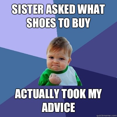 Sister asked what shoes to buy Actually took my advice - Sister asked what shoes to buy Actually took my advice  Success Kid