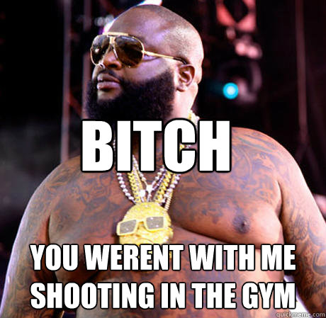 Bitch You werent with me shooting in the gym  