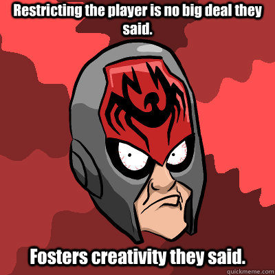 Restricting the player is no big deal they said. Fosters creativity they said.  