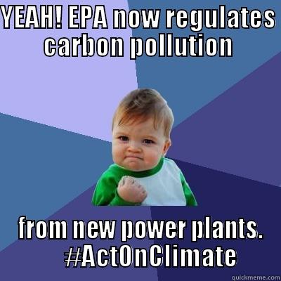 EPA REGULATES CO2 - YEAH! EPA NOW REGULATES CARBON POLLUTION  FROM NEW POWER PLANTS.      #ACTONCLIMATE Success Kid