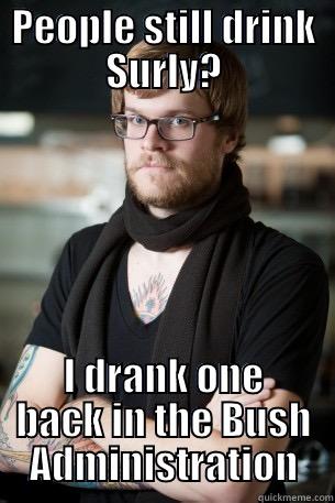 PEOPLE STILL DRINK SURLY? I DRANK ONE BACK IN THE BUSH ADMINISTRATION Hipster Barista