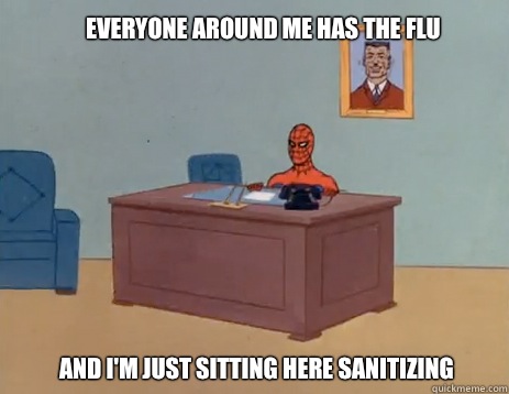 Everyone around me has the flu And i'm just sitting here sanitizing  masturbating spiderman