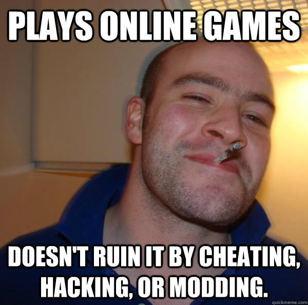 Plays online Games Doesn't ruin it by cheating, hacking, or modding. - Plays online Games Doesn't ruin it by cheating, hacking, or modding.  Misc