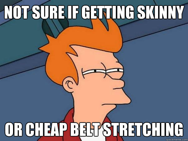 not sure if getting skinny Or cheap belt stretching  Futurama Fry