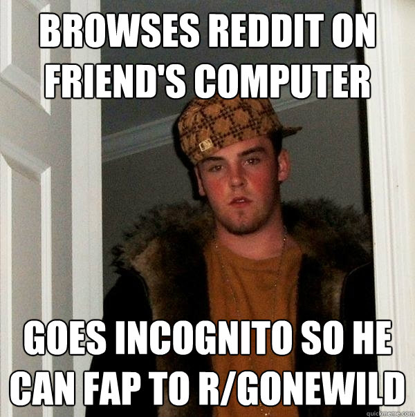 Browses Reddit on friend's computer Goes incognito so he can fap to r/gonewild   Scumbag Steve