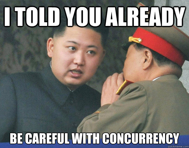 I told you already Be careful with concurrency - I told you already Be careful with concurrency  Hungry Kim Jong Un