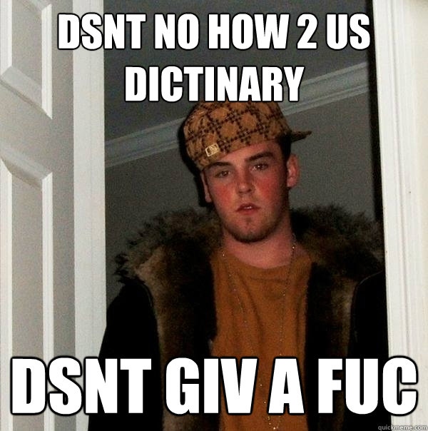 Dsnt no how 2 us dictinary  dsnt giv a fuc   Scumbag Steve