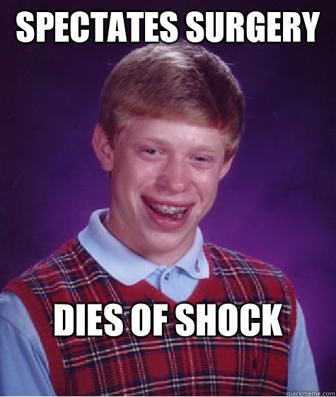 Spectates surgery 
 Dies of shock 
  Bad Luck Brian