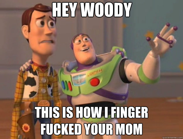 Hey Woody This is how I finger 
fucked your mom - Hey Woody This is how I finger 
fucked your mom  Toy Story