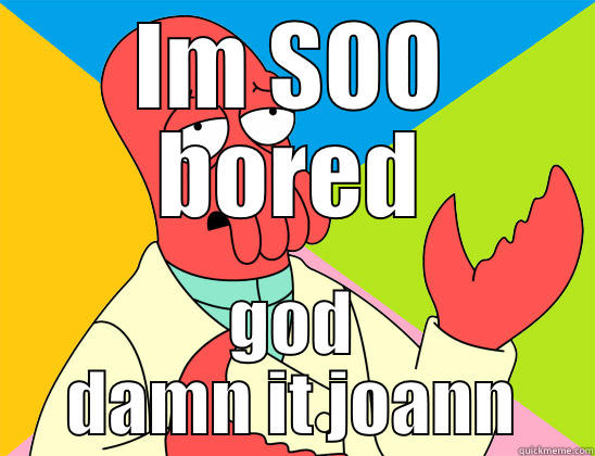 IM SOO BORED GOD DAMN IT JOANN Futurama Zoidberg 