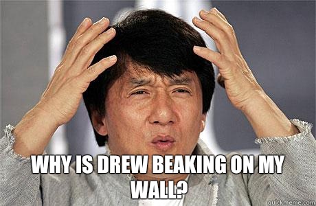  Why is drew beaking on my wall? -  Why is drew beaking on my wall?  EPIC JACKIE CHAN