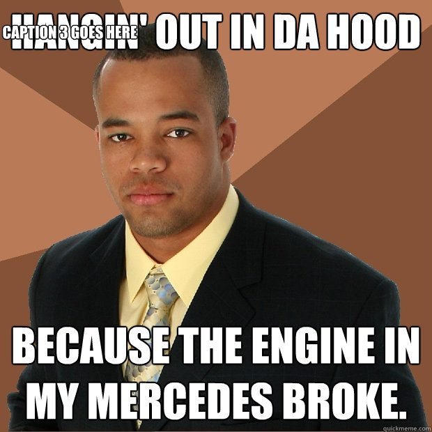 hangin' out in da hood Because the engine in my mercedes broke. Caption 3 goes here  Successful Black Man