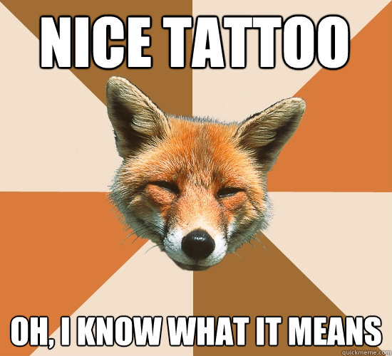 Nice Tattoo Oh, I know what it means  Condescending Fox