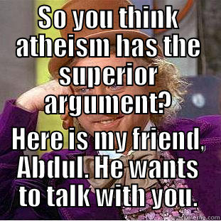 SO YOU THINK ATHEISM HAS THE SUPERIOR ARGUMENT? HERE IS MY FRIEND, ABDUL. HE WANTS TO TALK WITH YOU. Condescending Wonka