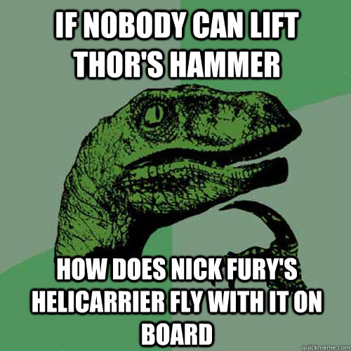 if nobody can lift thor's hammer how does nick fury's helicarrier fly with it on board - if nobody can lift thor's hammer how does nick fury's helicarrier fly with it on board  Philosoraptor
