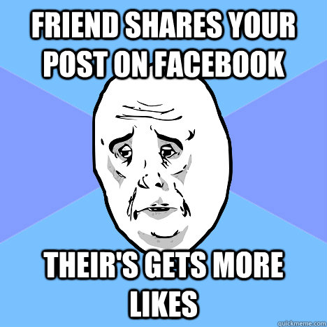 Friend shares your post on facebook Their's gets more likes  Okay Guy