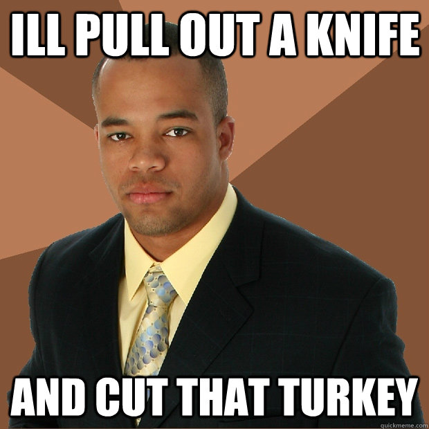 ill pull out a knife and cut that turkey  Successful Black Man