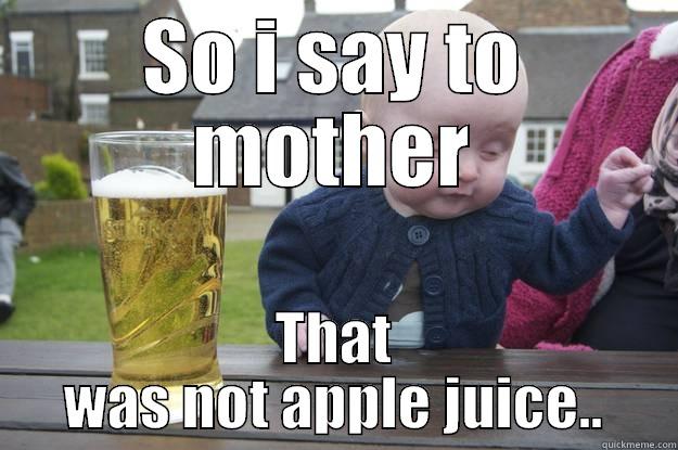 SO I SAY TO MOTHER THAT WAS NOT APPLE JUICE.. drunk baby