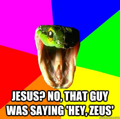 jesus? no, that guy was saying 'hey, zeus' - jesus? no, that guy was saying 'hey, zeus'  Spoiler Snake