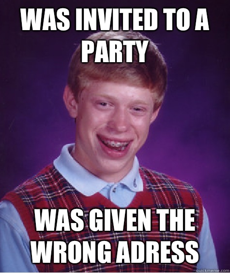 Was invited to a party Was given the wrong adress  Bad Luck Brian