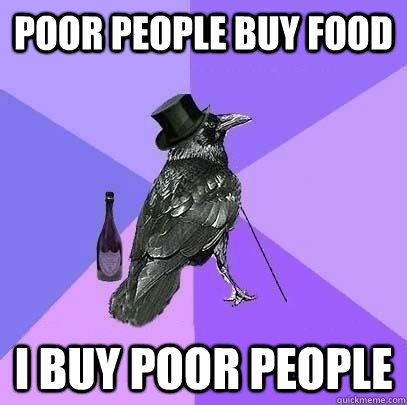 poor people buy food i buy poor people  Rich Raven