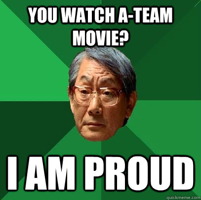 You watch A-Team Movie? i am proud - You watch A-Team Movie? i am proud  High Expectations Asian Father