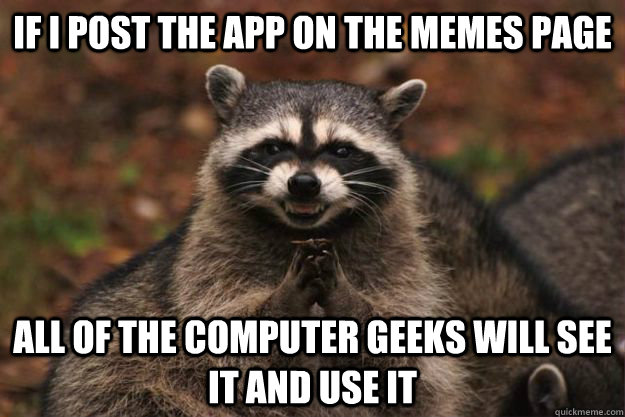 if i post the app on the memes page all of the computer geeks will see it and use it  Evil Plotting Raccoon