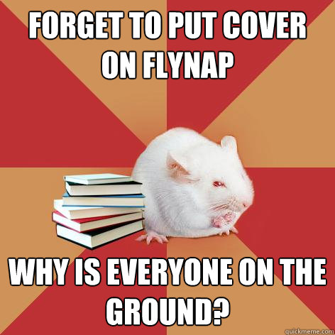 Forget to put cover on flynap Why is everyone on the ground?  Science Major Mouse