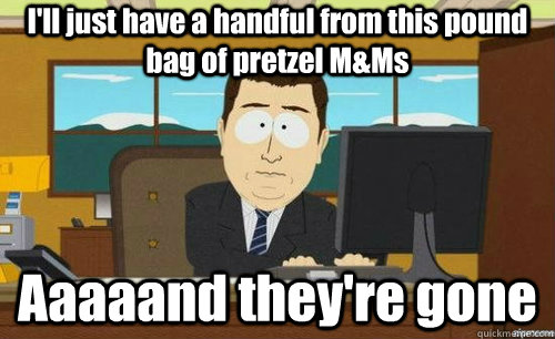 I'll just have a handful from this pound bag of pretzel M&Ms Aaaaand they're gone  aaaand its gone