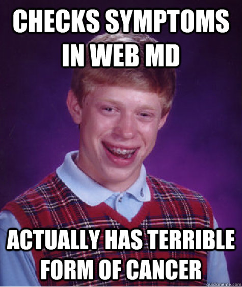 Checks symptoms in WEB MD Actually has terrible form of cancer  Bad Luck Brian