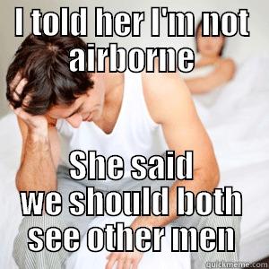 I TOLD HER I'M NOT AIRBORNE SHE SAID WE SHOULD BOTH SEE OTHER MEN Misc