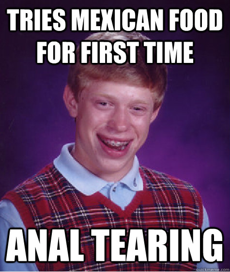 tries mexican food for first time anal tearing  Bad Luck Brian