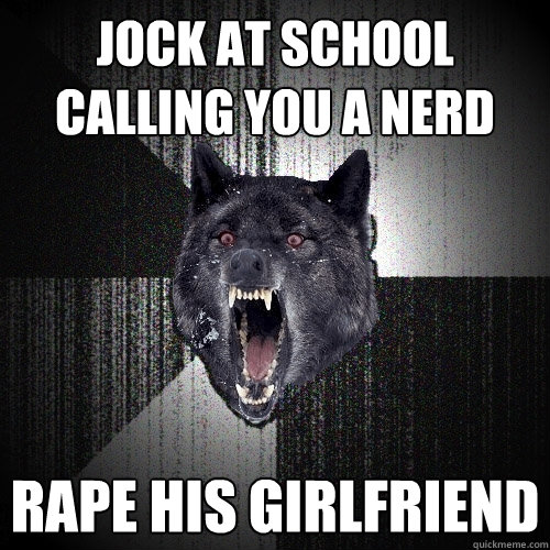 Jock at school calling you a nerd Rape his girlfriend  Insanity Wolf