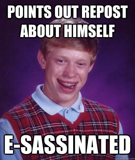 Points out repost about himself e-sassinated - Points out repost about himself e-sassinated  Bad Luck Brian