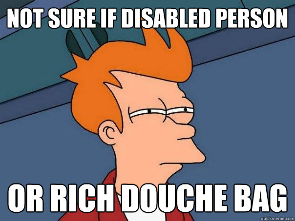 Not sure if Disabled person Or rich douche bag  Futurama Fry