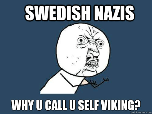 Swedish nazis Why u call u self viking? - Swedish nazis Why u call u self viking?  Y U No