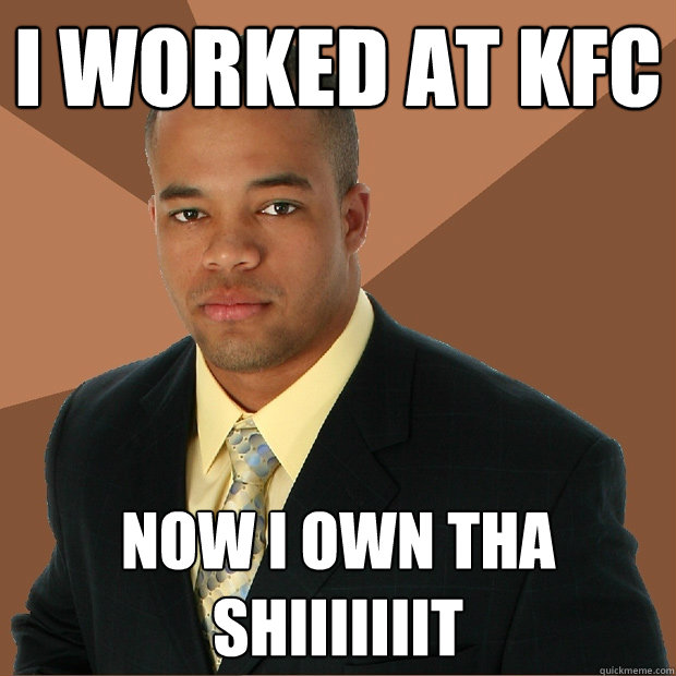 I worked at KFC Now I own tha shiiiiiiit - I worked at KFC Now I own tha shiiiiiiit  Successful Black Man