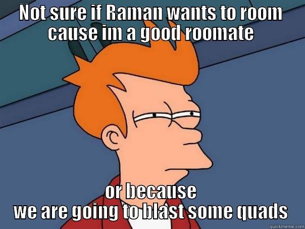 Raman Roomie - NOT SURE IF RAMAN WANTS TO ROOM CAUSE IM A GOOD ROOMATE OR BECAUSE WE ARE GOING TO BLAST SOME QUADS Futurama Fry