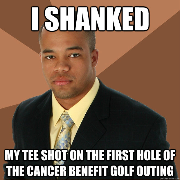 I shanked my tee shot on the first hole of the cancer benefit golf outing - I shanked my tee shot on the first hole of the cancer benefit golf outing  Successful Black Man