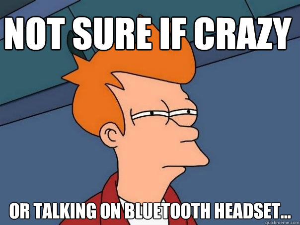 Not sure if crazy Or talking on bluetooth headset... - Not sure if crazy Or talking on bluetooth headset...  Futurama Fry