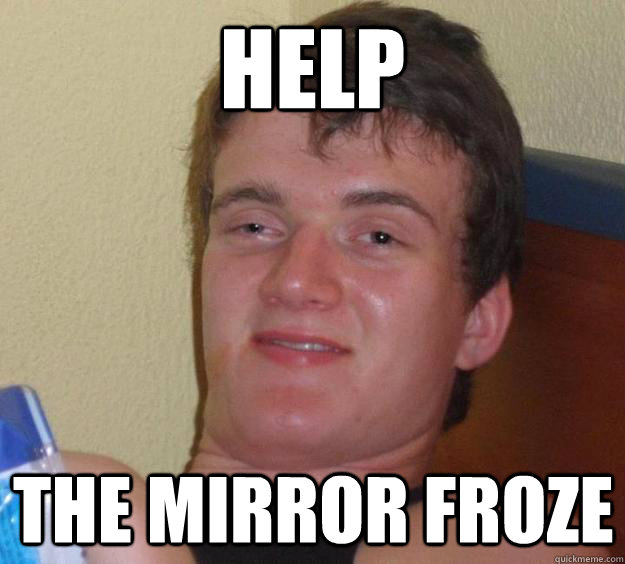 Help the mirror froze  10 Guy