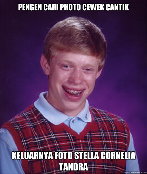 PENGEN CARI PHOTO CEWEK CANTIK KELUARNYA FOTO STELLA CORNELIA TANDRA  Bad Luck Brian