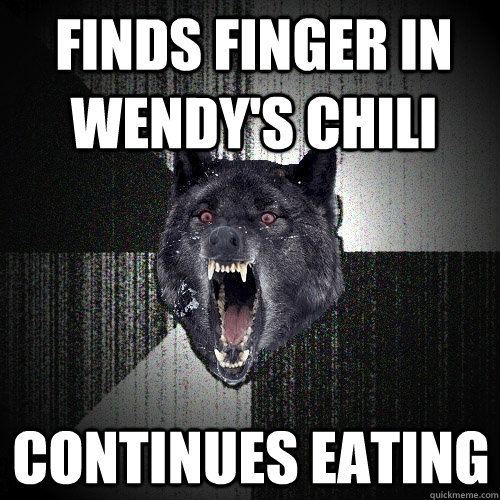 Finds finger in Wendy's chili Continues eating  Insanity Wolf