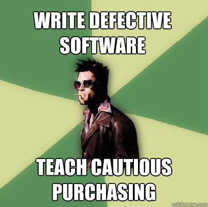 Write defective software Teach cautious purchasing - Write defective software Teach cautious purchasing  Helpful Tyler Durden