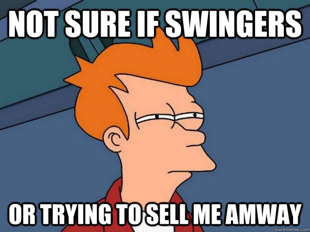 Not sure if swingers or trying to sell me amway  Futurama Fry