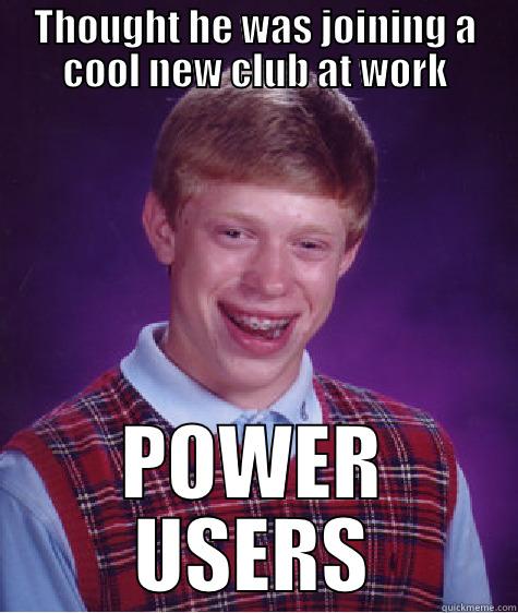 THOUGHT HE WAS JOINING A COOL NEW CLUB AT WORK POWER USERS Bad Luck Brian